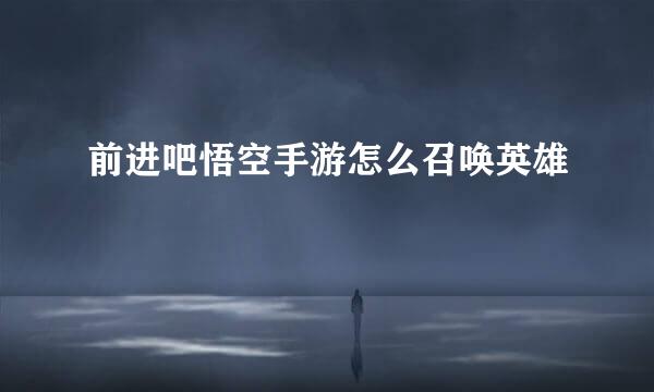 前进吧悟空手游怎么召唤英雄