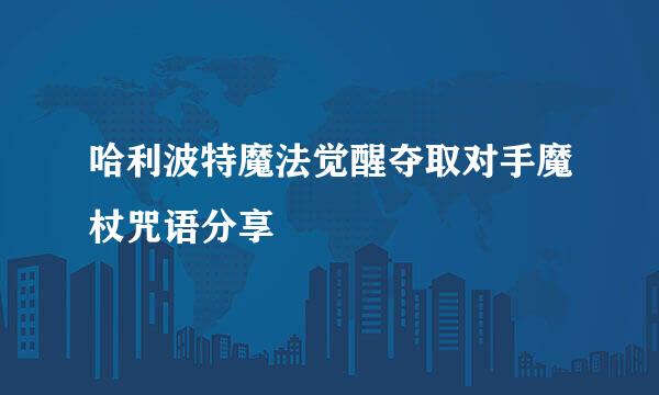 哈利波特魔法觉醒夺取对手魔杖咒语分享