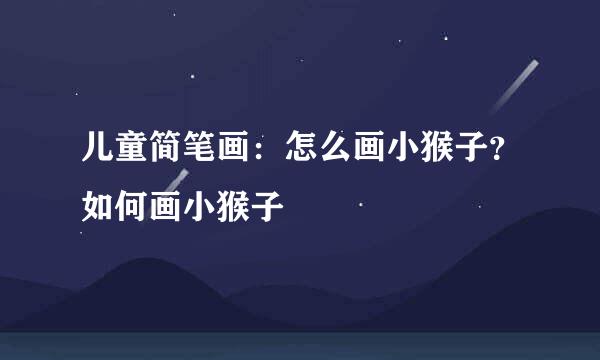 儿童简笔画：怎么画小猴子？如何画小猴子