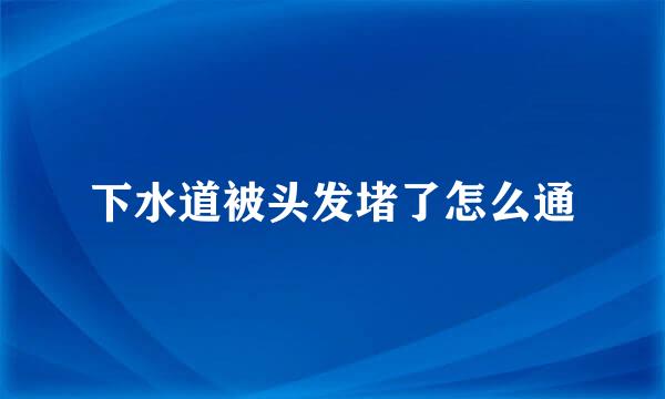 下水道被头发堵了怎么通