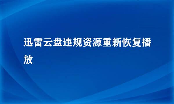 迅雷云盘违规资源重新恢复播放