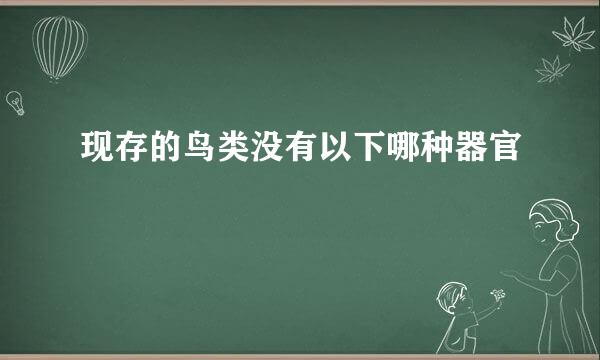现存的鸟类没有以下哪种器官
