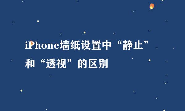 iPhone墙纸设置中“静止”和“透视”的区别