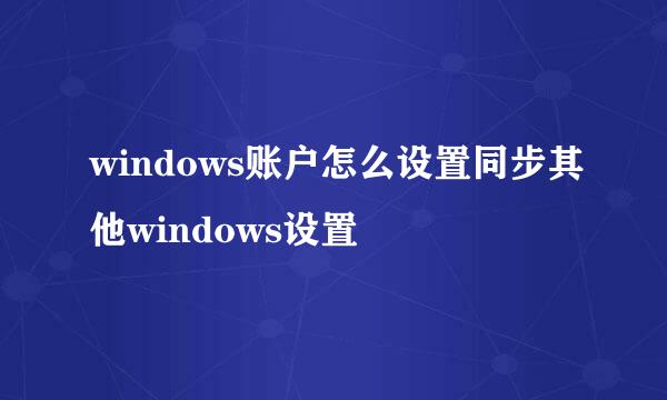 windows账户怎么设置同步其他windows设置