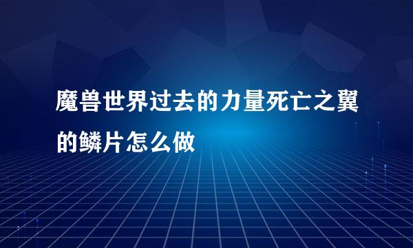 魔兽世界过去的力量死亡之翼的鳞片怎么做
