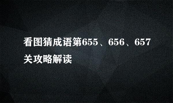 看图猜成语第655、656、657关攻略解读
