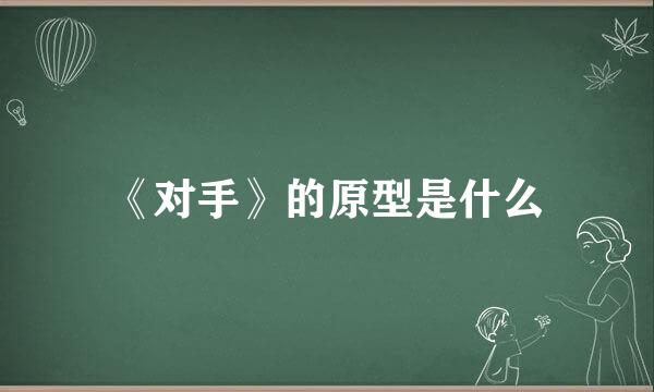 《对手》的原型是什么