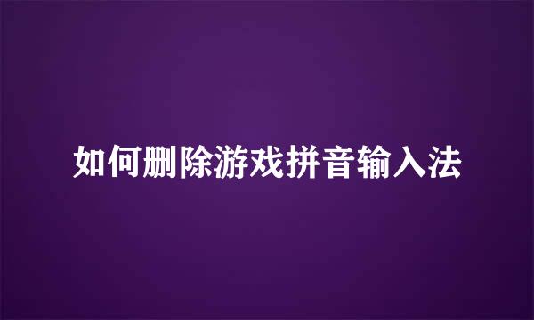 如何删除游戏拼音输入法