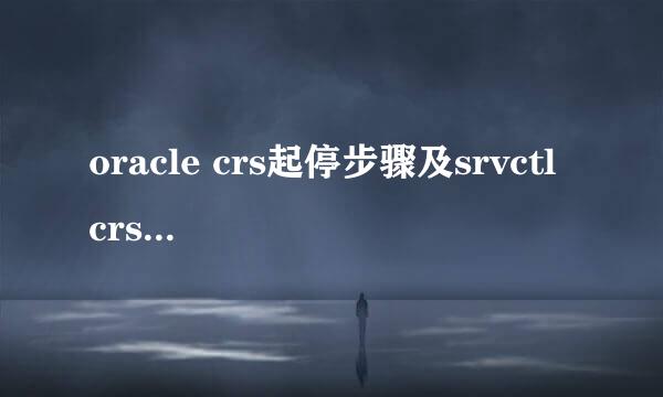 oracle crs起停步骤及srvctl crsctl 命令用法