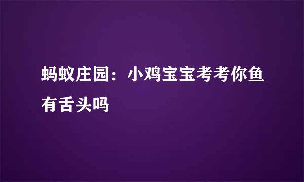 蚂蚁庄园：小鸡宝宝考考你鱼有舌头吗