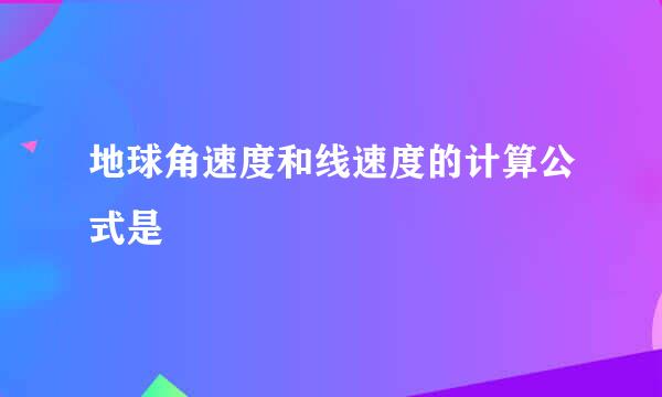 地球角速度和线速度的计算公式是