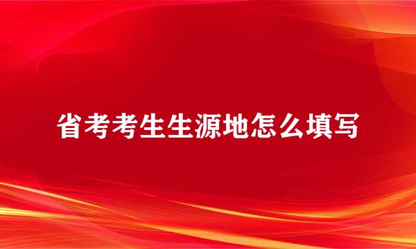 省考考生生源地怎么填写