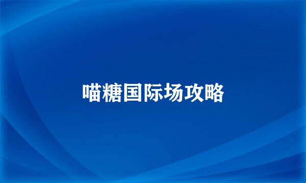 喵糖国际场攻略