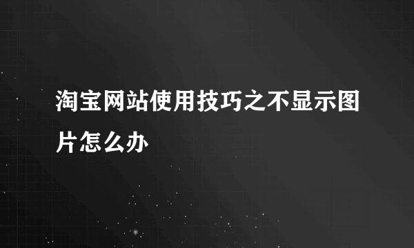 淘宝网站使用技巧之不显示图片怎么办