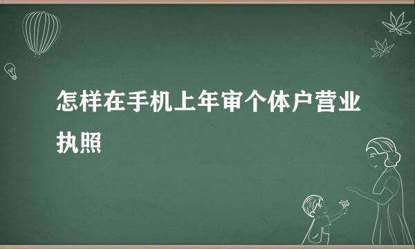 怎样在手机上年审个体户营业执照