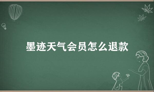 墨迹天气会员怎么退款