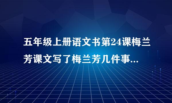 五年级上册语文书第24课梅兰芳课文写了梅兰芳几件事体现了梅兰芳怎样的品质