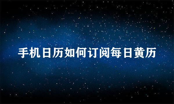 手机日历如何订阅每日黄历