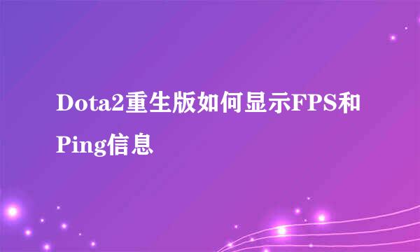 Dota2重生版如何显示FPS和Ping信息