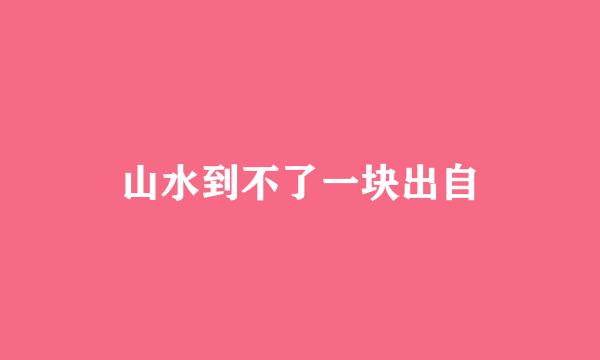 山水到不了一块出自