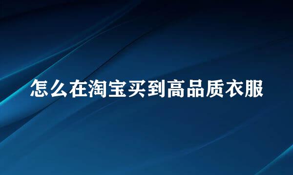 怎么在淘宝买到高品质衣服