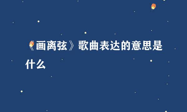 《画离弦》歌曲表达的意思是什么