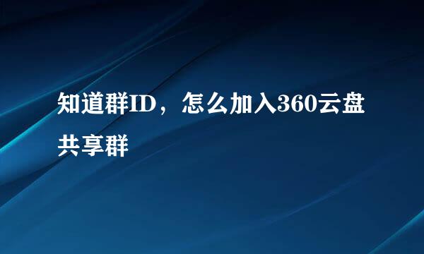 知道群ID，怎么加入360云盘共享群