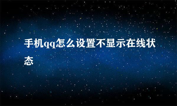 手机qq怎么设置不显示在线状态