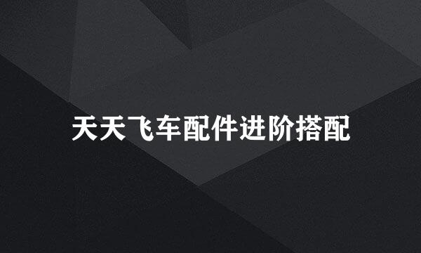 天天飞车配件进阶搭配