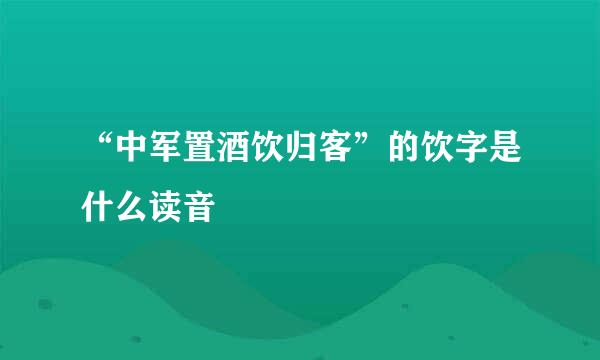 “中军置酒饮归客”的饮字是什么读音