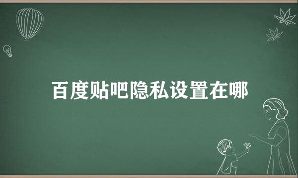 百度贴吧隐私设置在哪