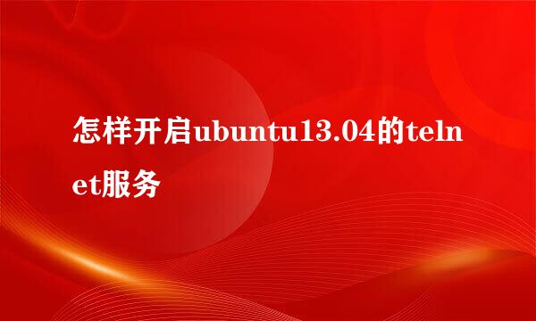 怎样开启ubuntu13.04的telnet服务