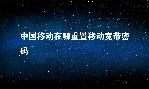 中国移动在哪重置移动宽带密码