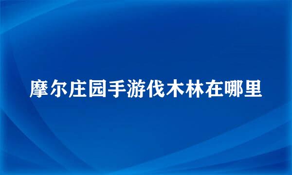 摩尔庄园手游伐木林在哪里