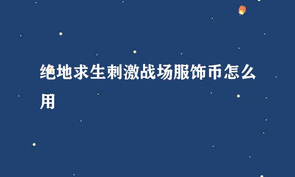 绝地求生刺激战场服饰币怎么用
