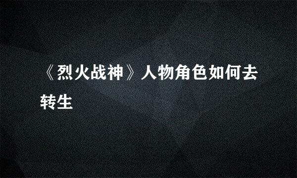 《烈火战神》人物角色如何去转生