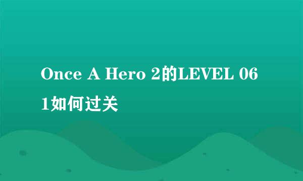 Once A Hero 2的LEVEL 061如何过关