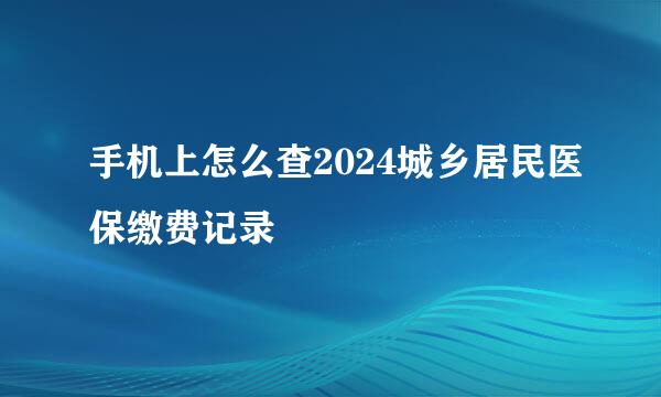 手机上怎么查2024城乡居民医保缴费记录