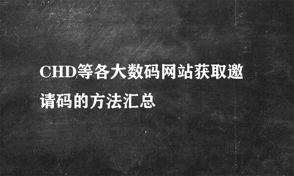 CHD等各大数码网站获取邀请码的方法汇总