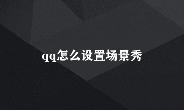 qq怎么设置场景秀