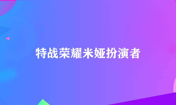 特战荣耀米娅扮演者