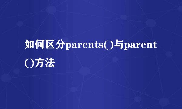 如何区分parents()与parent()方法