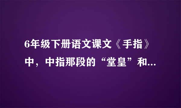 6年级下册语文课文《手指》中,中指那段的“堂皇”和“养尊处优”在文中分别是什么意思