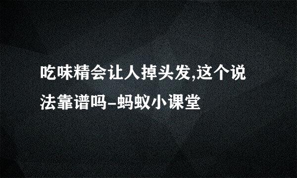 吃味精会让人掉头发,这个说法靠谱吗-蚂蚁小课堂