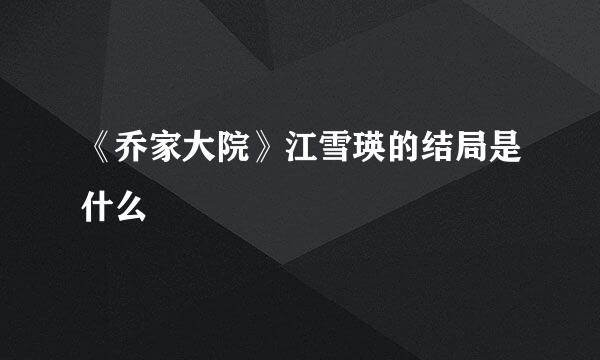 《乔家大院》江雪瑛的结局是什么