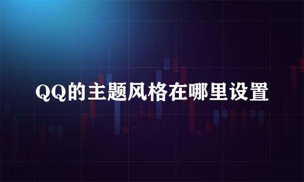 QQ的主题风格在哪里设置