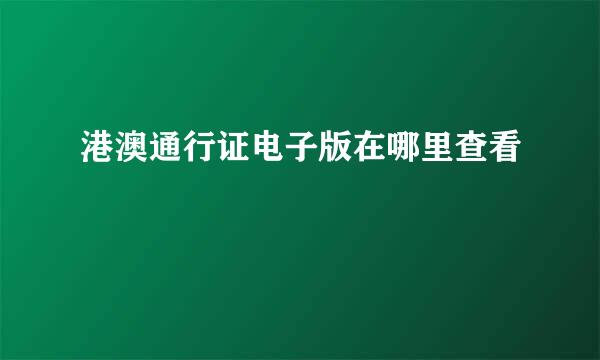 港澳通行证电子版在哪里查看