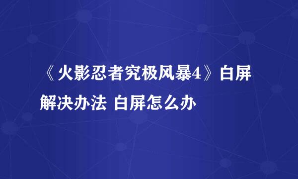 《火影忍者究极风暴4》白屏解决办法 白屏怎么办