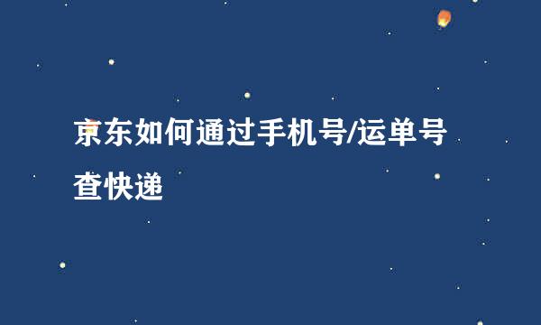 京东如何通过手机号/运单号查快递