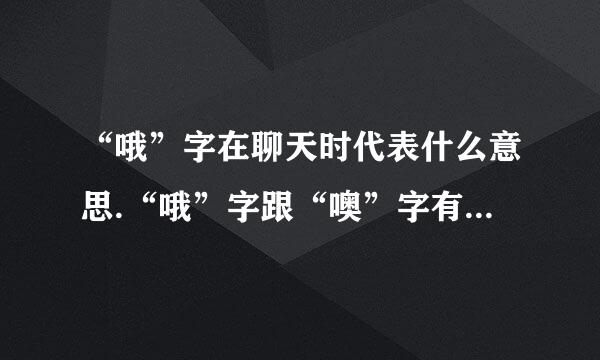 “哦”字在聊天时代表什么意思.“哦”字跟“噢”字有什么区别